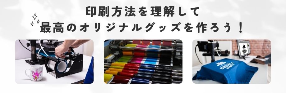 印刷方法を理解して、最高のオリジナルグッズを作ろう！