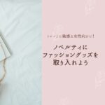 トレンドに敏感な女性向けに！ノベルティにファッショングッズを取り入れよう