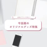 企業のブランド力向上！今話題のオリジナルグッズ特集
