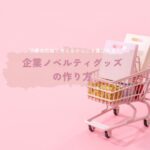 消費者目線で考えるからこそ喜ばれる！企業ノベルティグッズの作り方