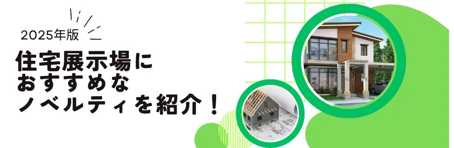 【2025年版】住宅展示場におすすめなノベルティを紹介！