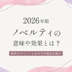 【2026年版】ノベルティの意味や効果とは？制作のポイントとおすすめ商品を紹介！