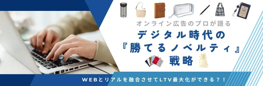 オンライン広告のプロが語る、デジタル時代の『勝てるノベルティ』戦略。Webとリアルを融合させてLTV最大化ができる？！